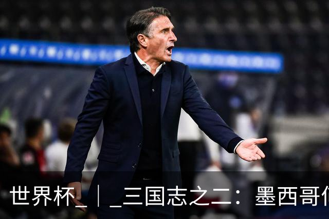 世界杯 ｜ 三国志之二：墨西哥何以打破揭幕战“魔咒”？